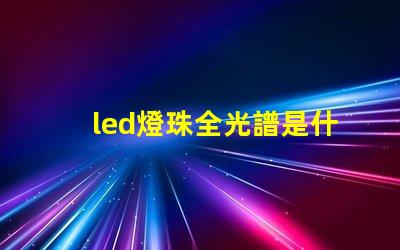 led燈珠全光譜是什么意思 政治光譜是什么意思